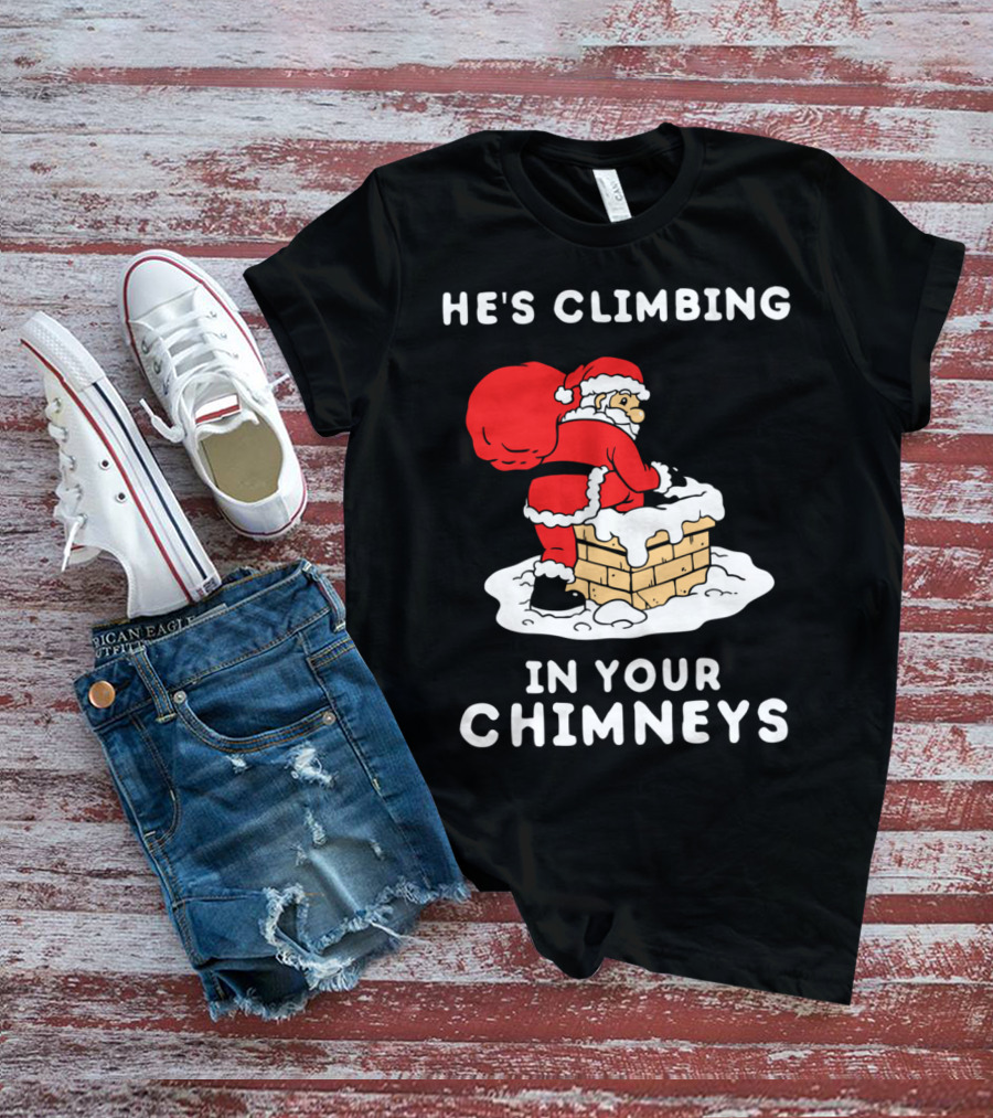 He's Climbing In Your Chimneys Funny Santa Christmas Humor T-Shirt