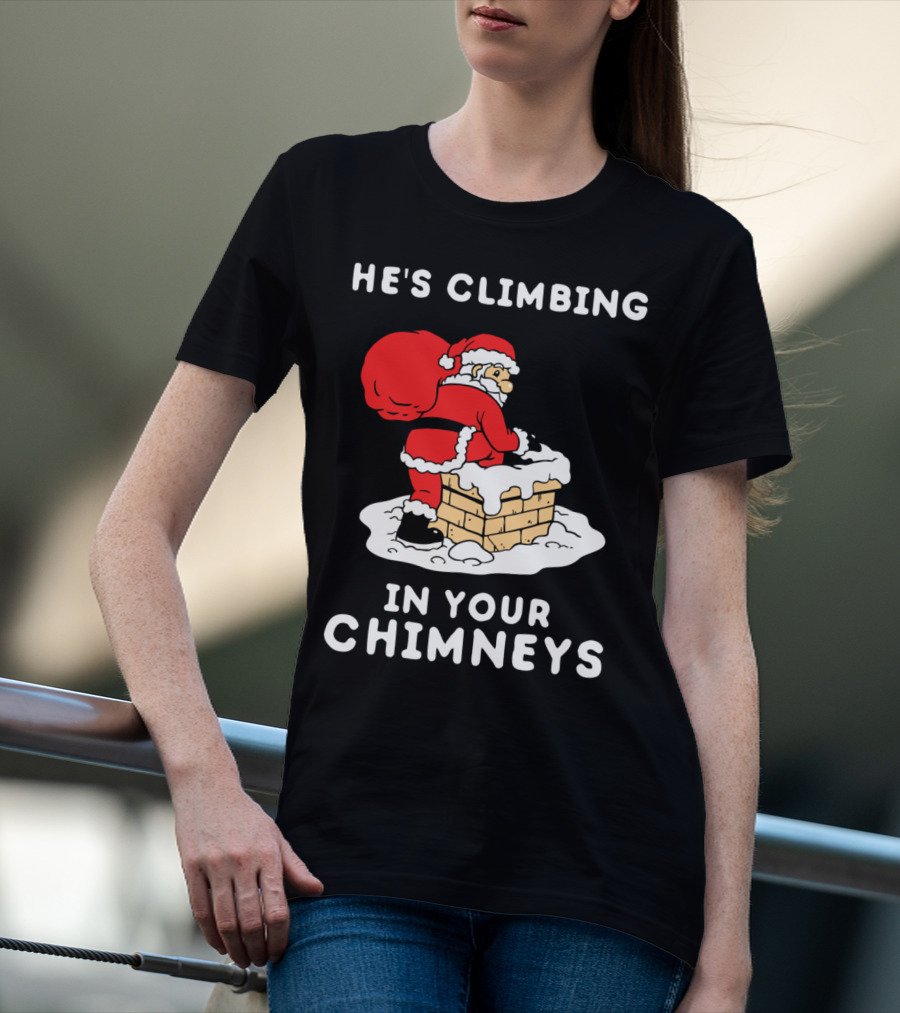 He's Climbing In Your Chimneys Funny Santa Christmas Humor T-Shirt