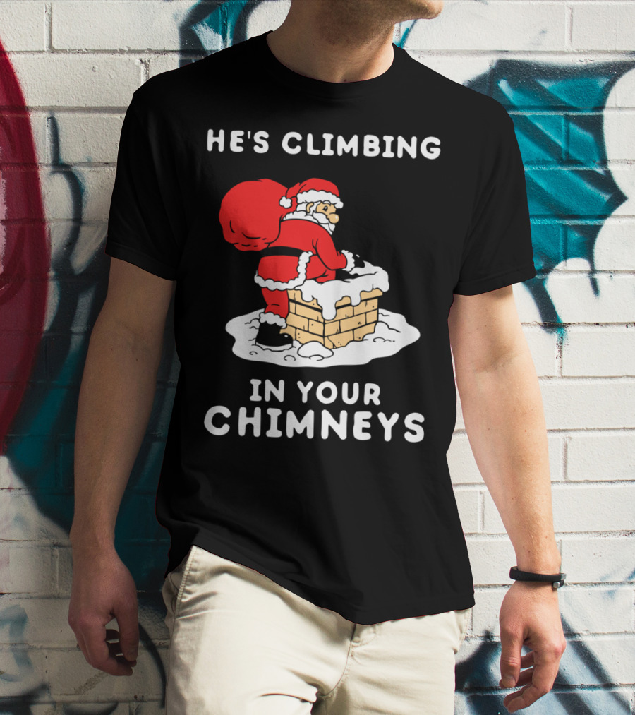 He's Climbing In Your Chimneys Funny Santa Christmas Humor T-Shirt