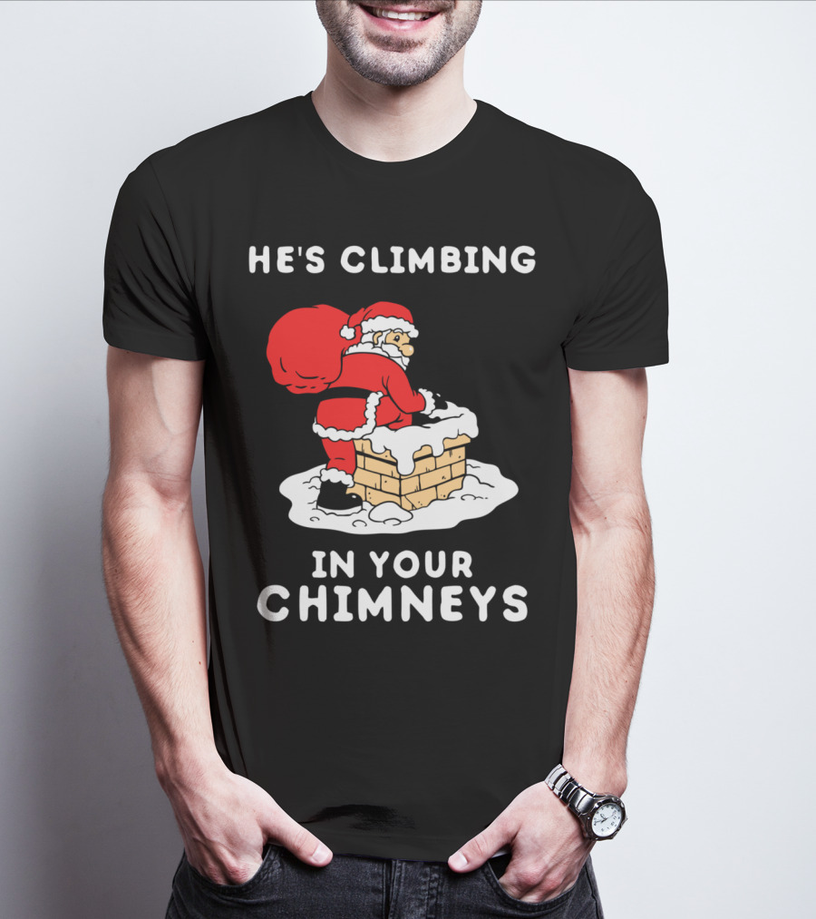 He's Climbing In Your Chimneys Funny Santa Christmas Humor T-Shirt