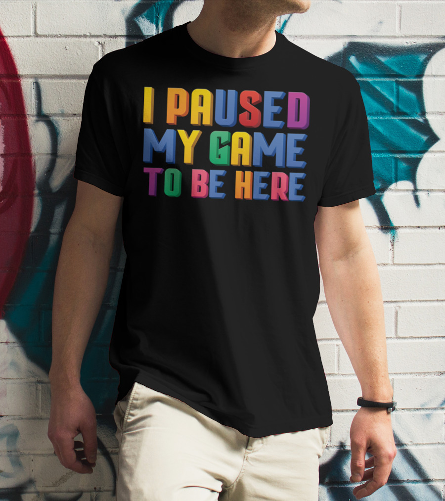 I Paused My Game To Be Here Funny Video Gamer T-Shirt