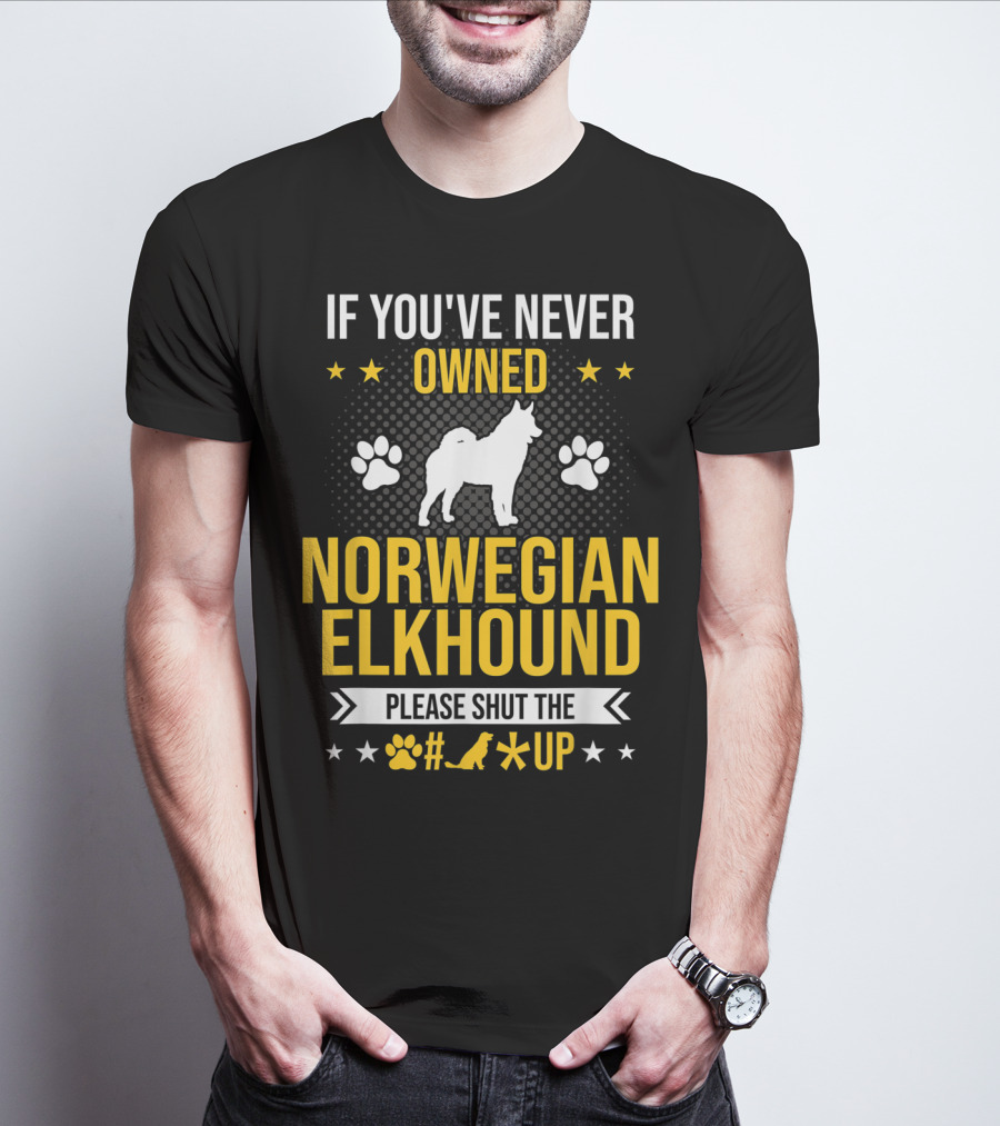 If You've Never Owned Norwegian Elkhound Please Shut The #* Up T-Shirt