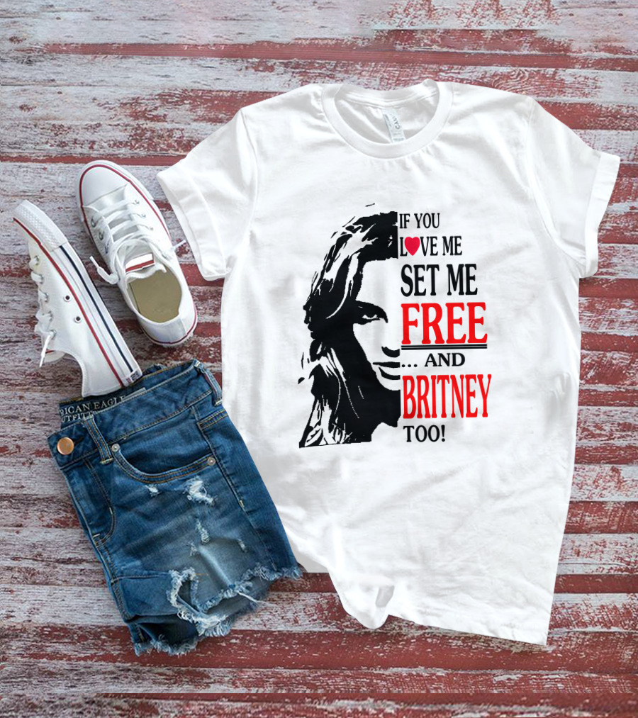 If You Love Me Set Me Free And Britney Too T-Shirt