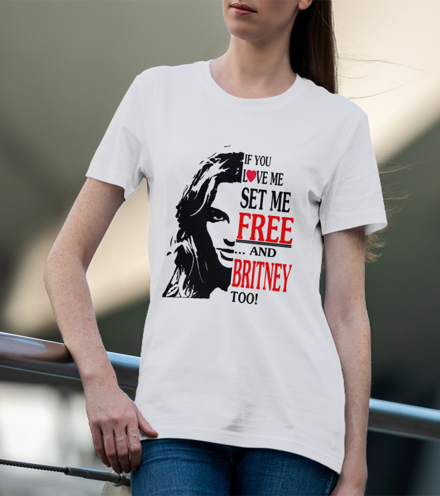 If You Love Me Set Me Free And Britney Too T-Shirt