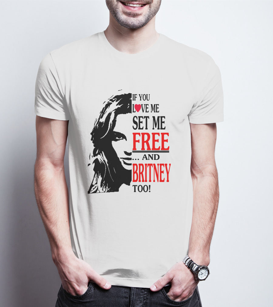 If You Love Me Set Me Free And Britney Too T-Shirt