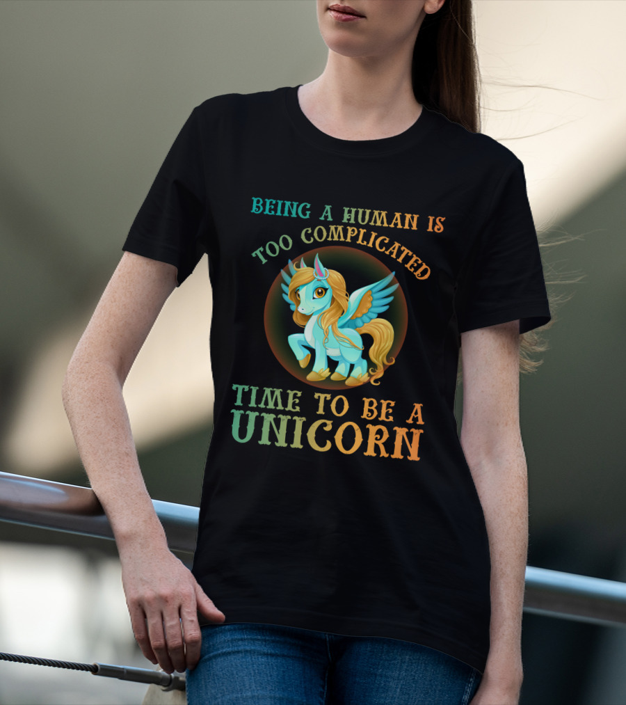 Being A Human Is Too Complicated Time To Be A Unicorn T-Shirt