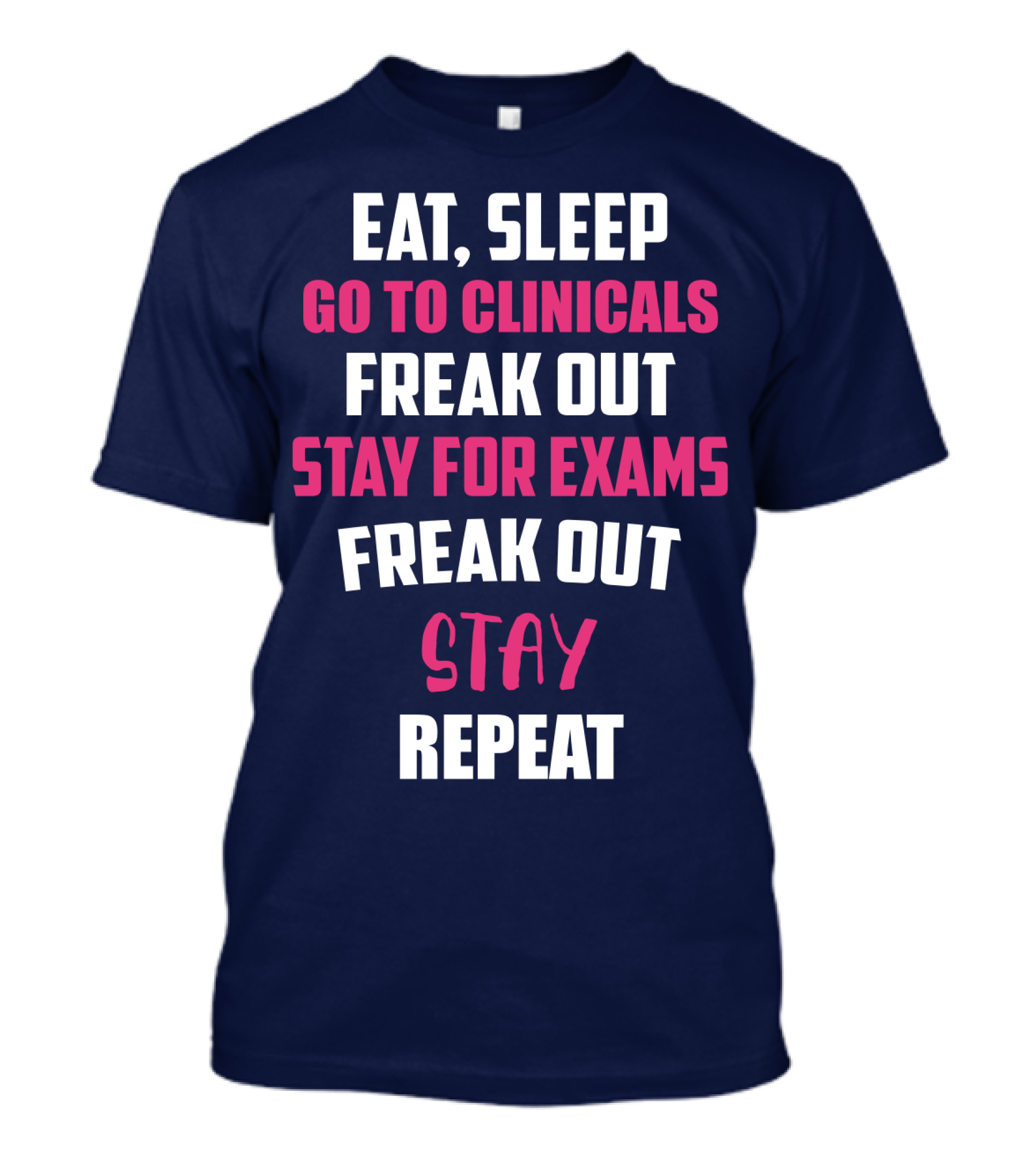 Eat Sleep Go To Clinicals Freak Out Stay For Exams Freak Out Stay Repeat T-Shirt