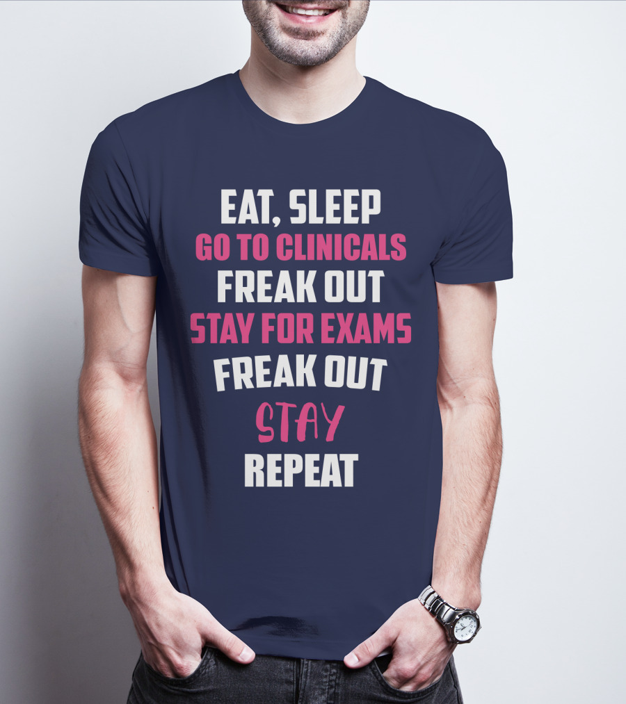 Eat Sleep Go To Clinicals Freak Out Stay For Exams Freak Out Stay Repeat T-Shirt