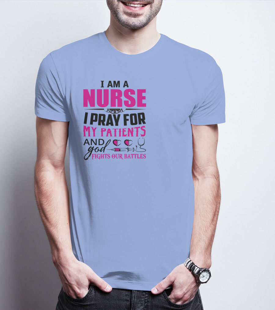 I Am A Nurse I Pray For My Patients And God Fights Our Battles T-Shirt