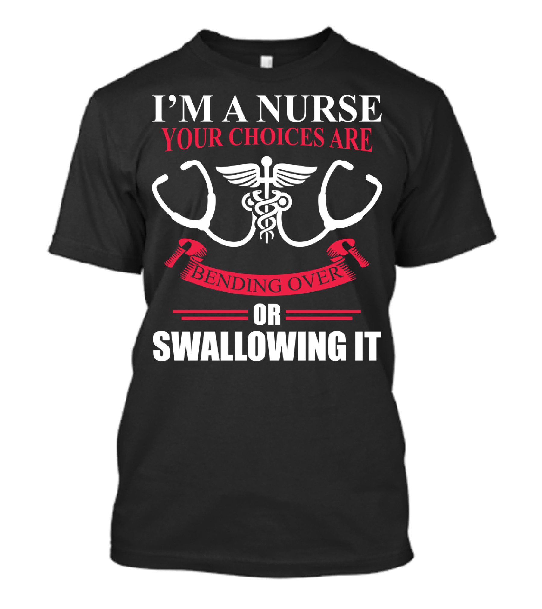 I'm A Nurse Stethoscope Caduceus Your Choices Are Bending Over Or Swallowing It T-Shirt