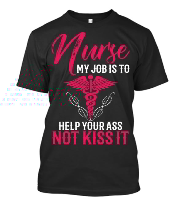 Nurse My Job Is To Help Your Ass Not Kiss It Caduceus T-Shirt