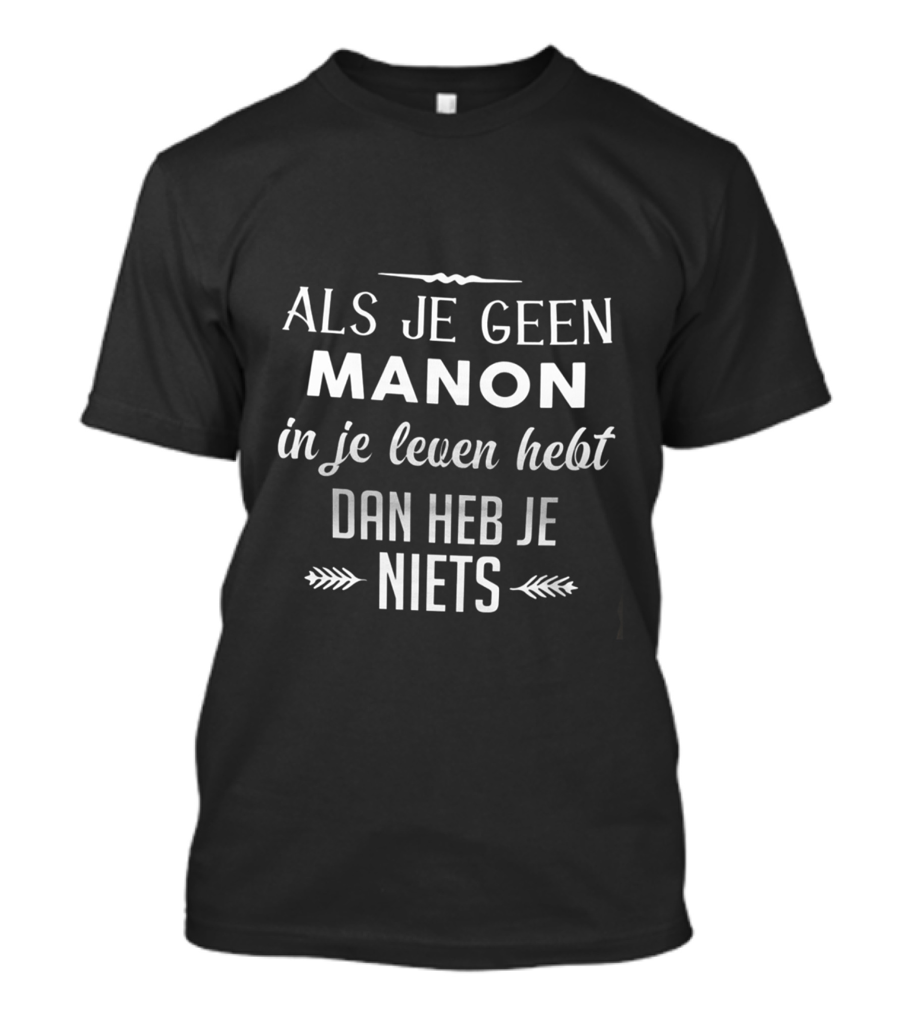 ALS JE GEEN MANON IN JE LEVEN HEBT DAN HEB JE NIETS T-Shirt