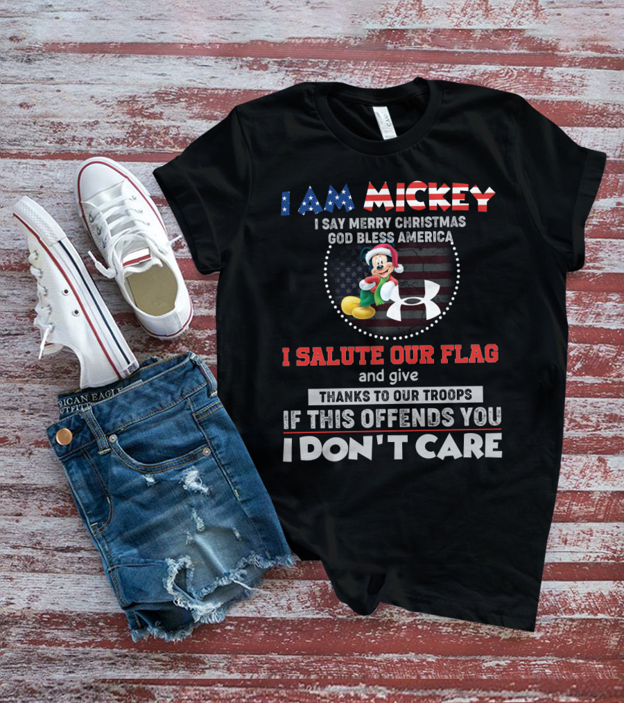 I AM MICKEY I SAY MERRY CHRISTMAS GOD BLESS AMERICA I SALUTE OUR FLAG THANKS TO OUR TROOPS IF THIS OFFENDS YOU I DON'T CARE T-Shirt