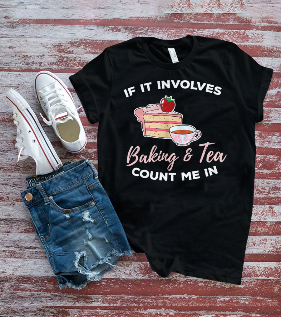 If It Involves Baking And Tea Count Me In Cupcake Maker Bakery T-Shirt
