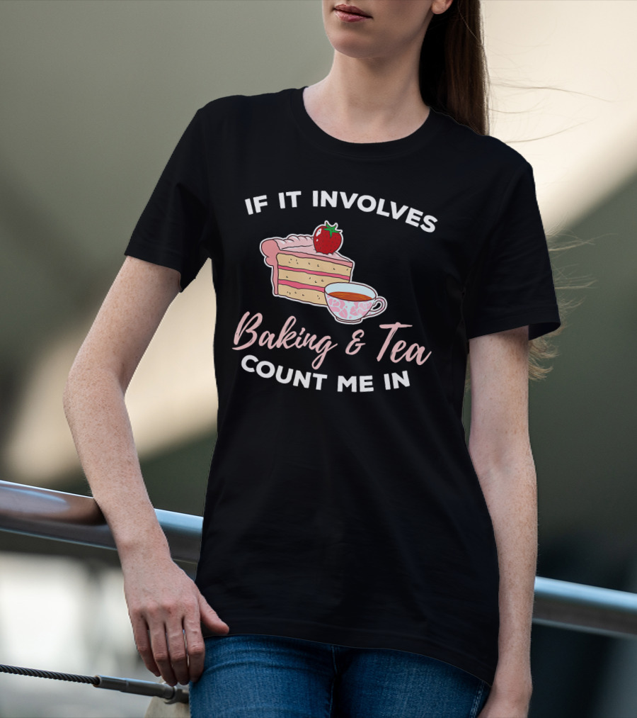 If It Involves Baking And Tea Count Me In Cupcake Maker Bakery T-Shirt