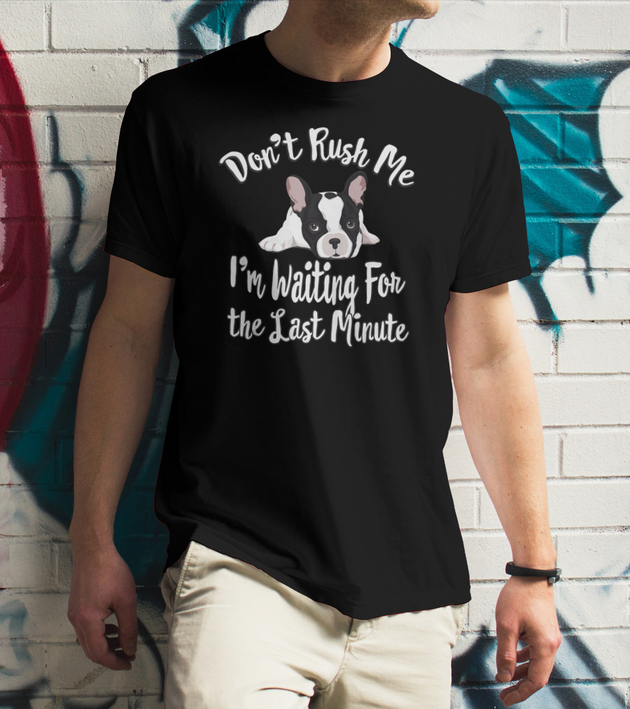 Don't Rush Me I'm Waiting For The Last Minute Frenchie French Bulldog Funny Procrast T-Shirt