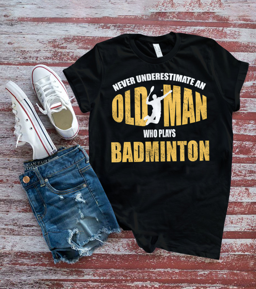 Never Underestimate An Old Man Who Plays Badminton T-Shirt