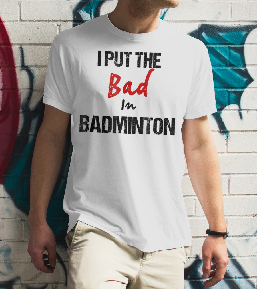I Put The Bad In Badminton - Funny Racket Sport T-Shirt