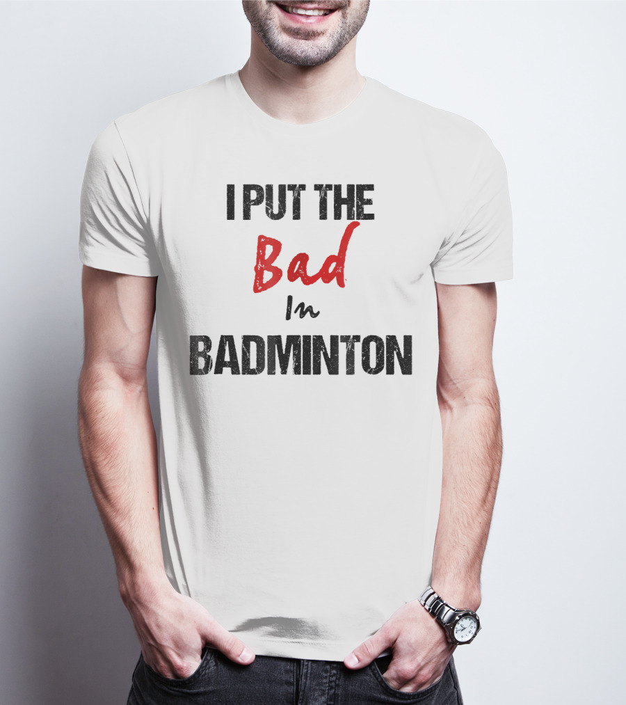 I Put The Bad In Badminton - Funny Racket Sport T-Shirt