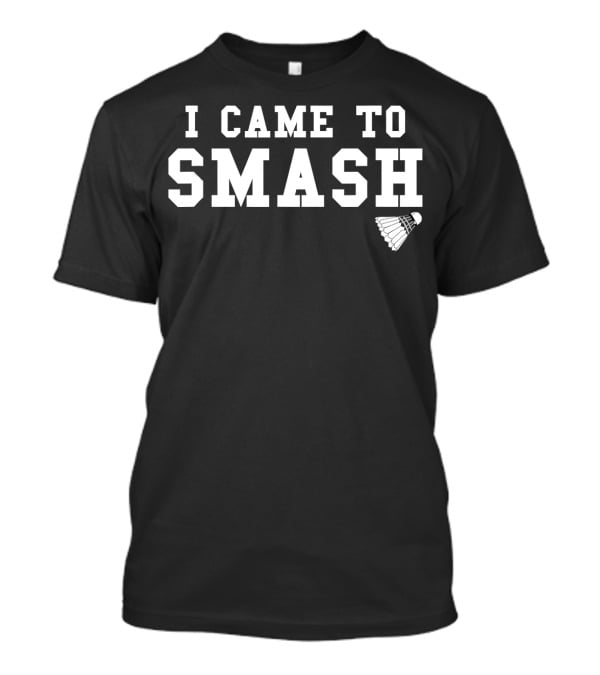 I Came To Smash Funny Badminton Sport Shuttlecock T-Shirt