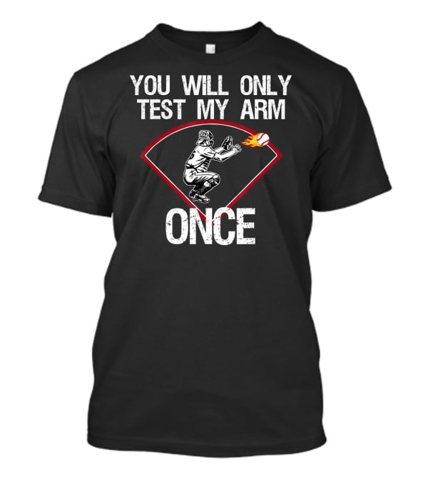 You Will Only Test My Arm Once Baseball Catcher T-Shirt
