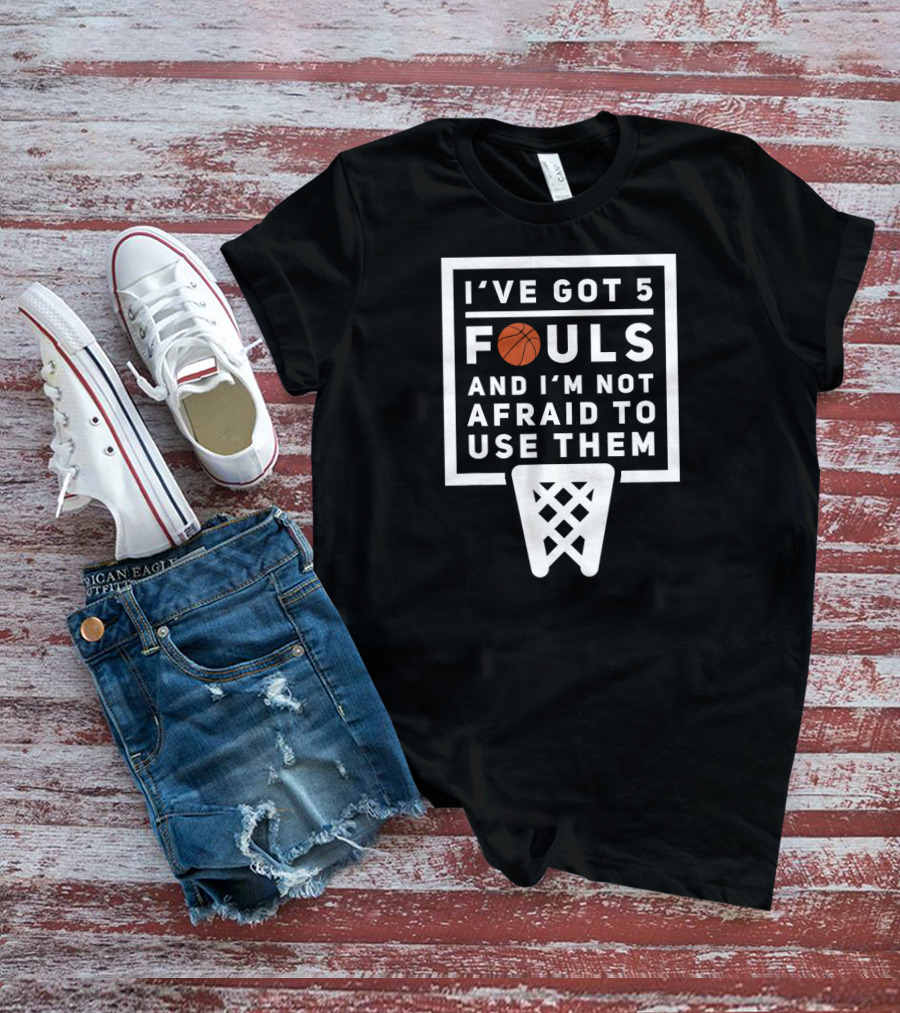 I've Got 5 Fouls And I'm Not Afraid To Use Them Basketball Net T-Shirt