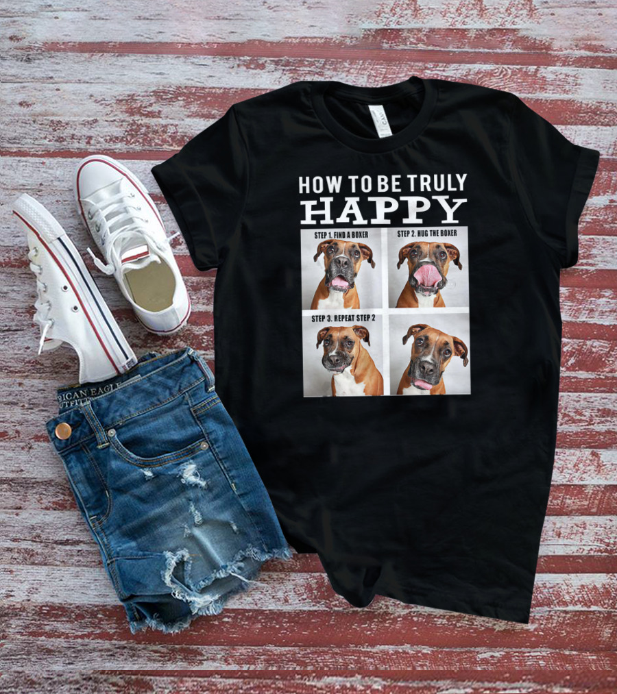 How To Be Truly Happy Find A Boxer Hug The Boxer Repeat Step 2 T-Shirt