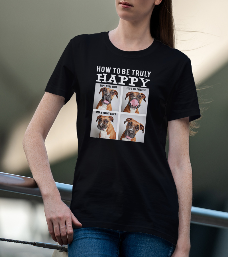 How To Be Truly Happy Find A Boxer Hug The Boxer Repeat Step 2 T-Shirt