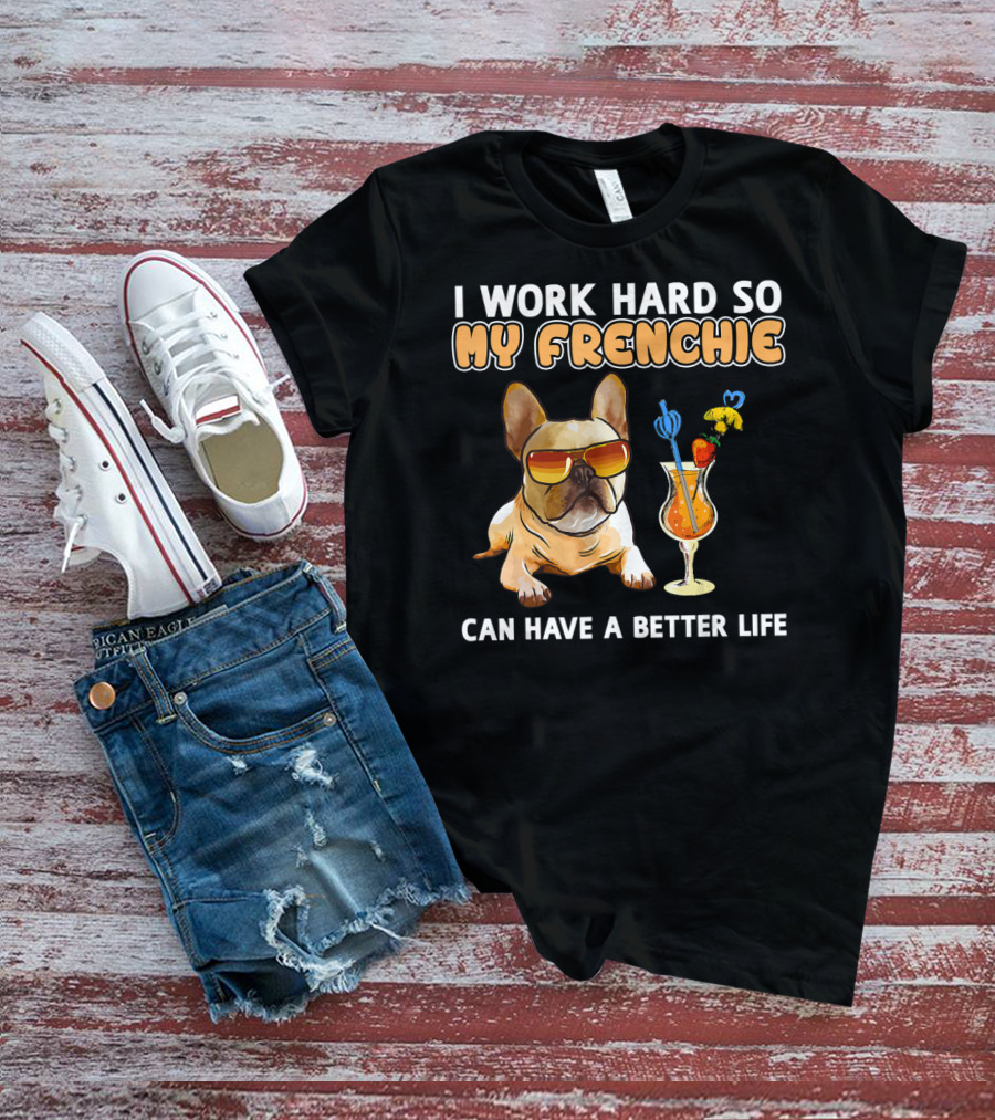 I Work Hard So My Frenchie Can Have A Better Life French Bulldog Fun T-Shirt