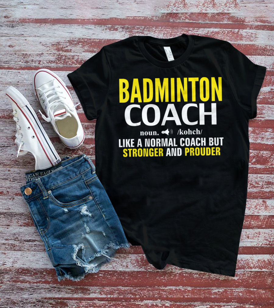 Badminton Coach Definition Noun Like A Normal Coach But Stronger And Prouder T-Shirt