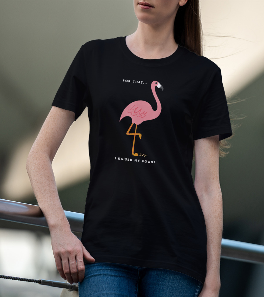 For That I Raised My Food Funny Pink Flamingo T-Shirt