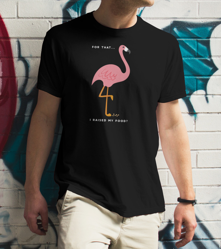 For That I Raised My Food Funny Pink Flamingo T-Shirt