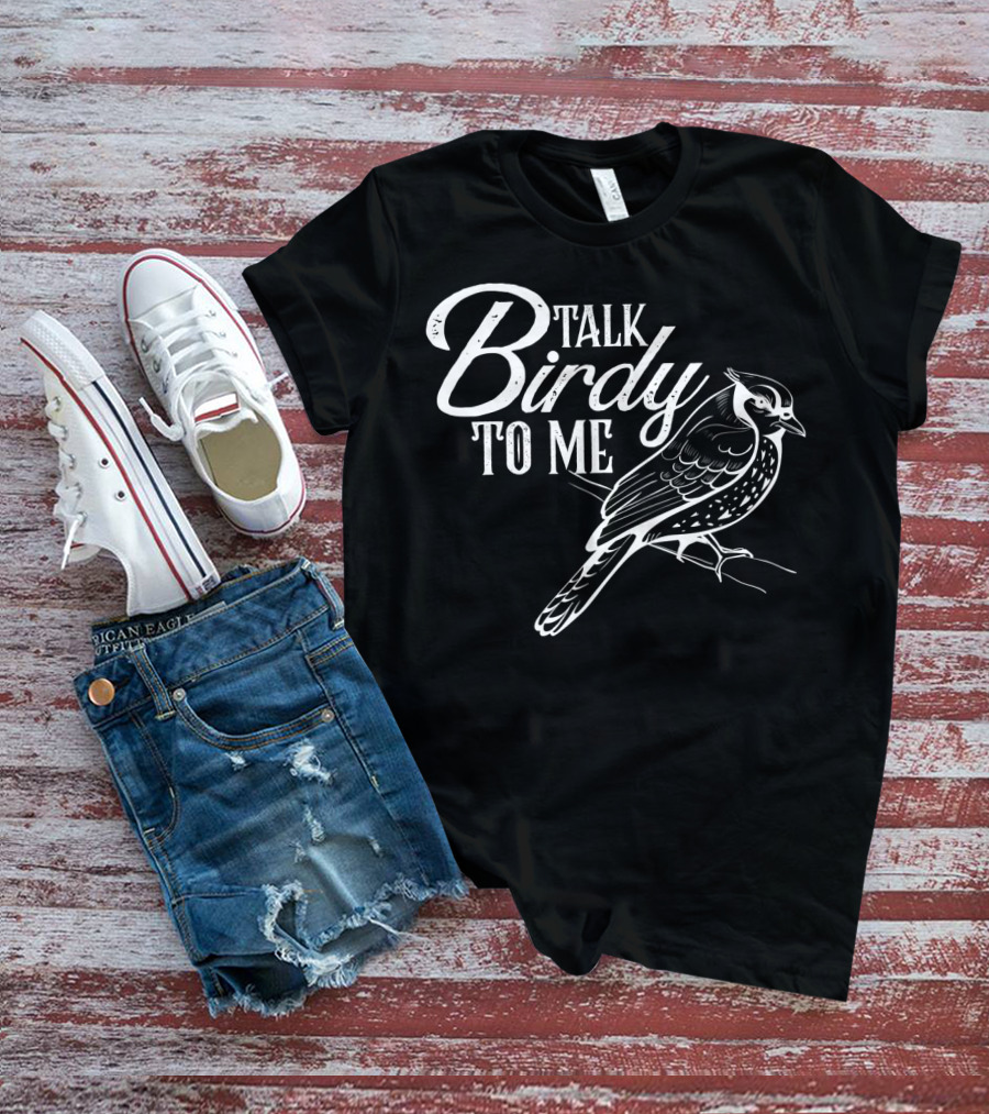 Talk Birdy To Me Funny Bird Lover T-Shirt