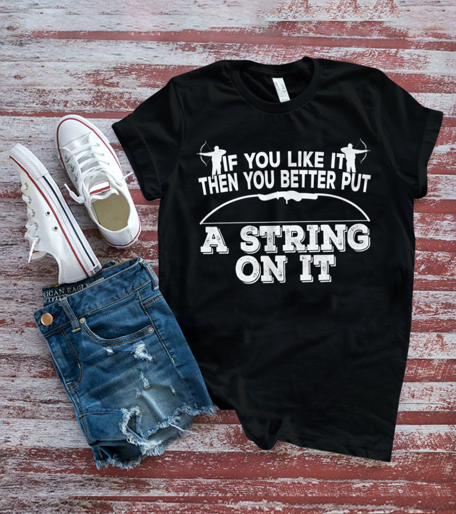 If You Like It Then You Better Put A String On It Archery Bow T-Shirt