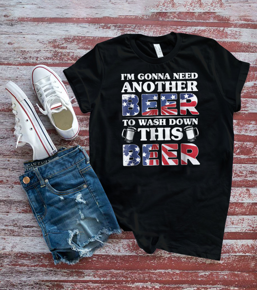 I'm Gonna Need Another Beer To Wash Down This Beer America Flag Mugs T-Shirt