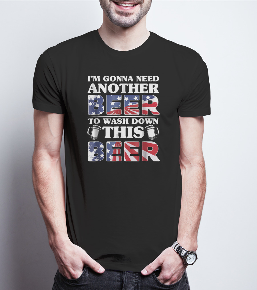 I'm Gonna Need Another Beer To Wash Down This Beer America Flag Mugs T-Shirt