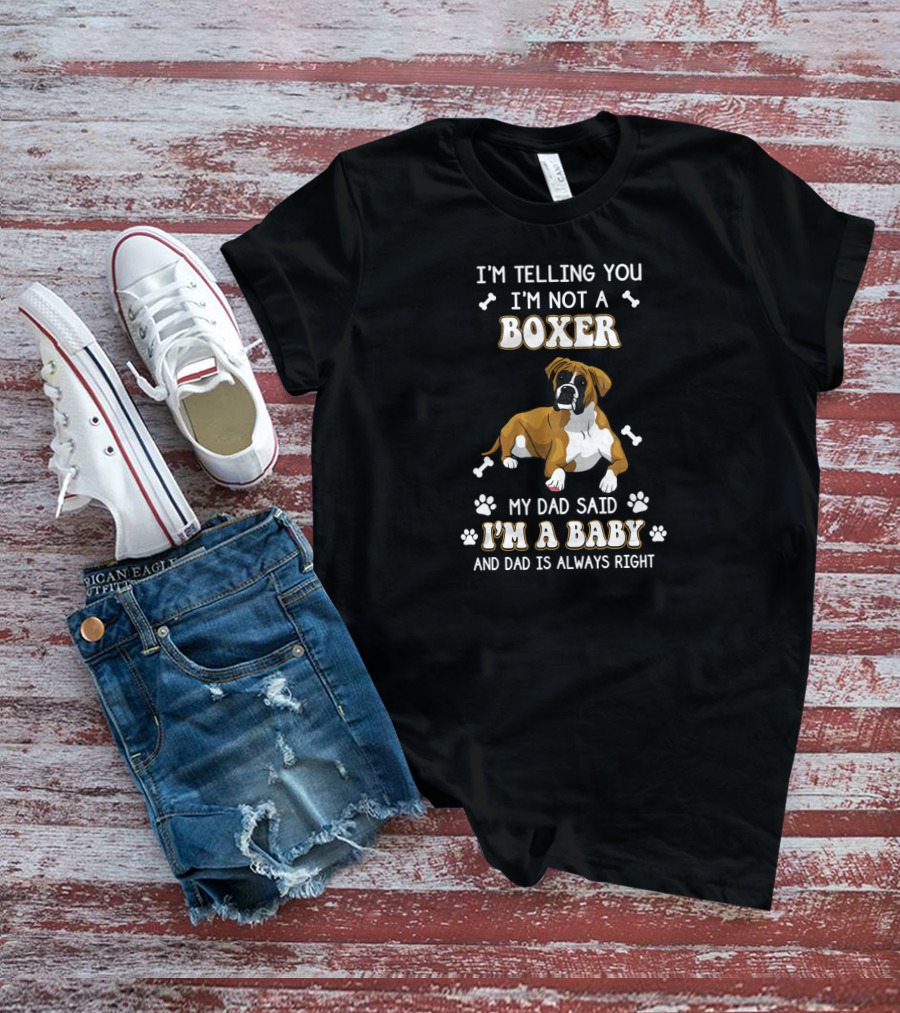 I'm Telling You I'm Not A Boxer My Dad Said I'm A Baby And Dad Is Always Right T-Shirt