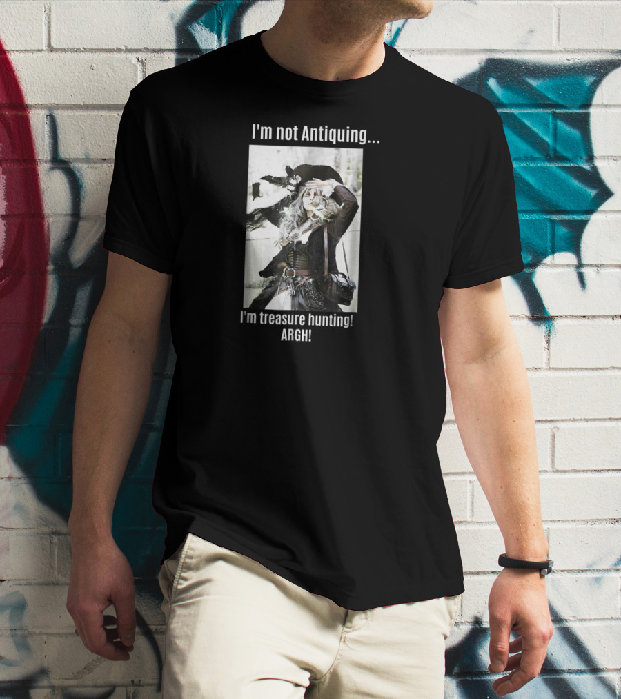 I'm Not Antiquing I'm Treasure Hunting ARGHH T-Shirt