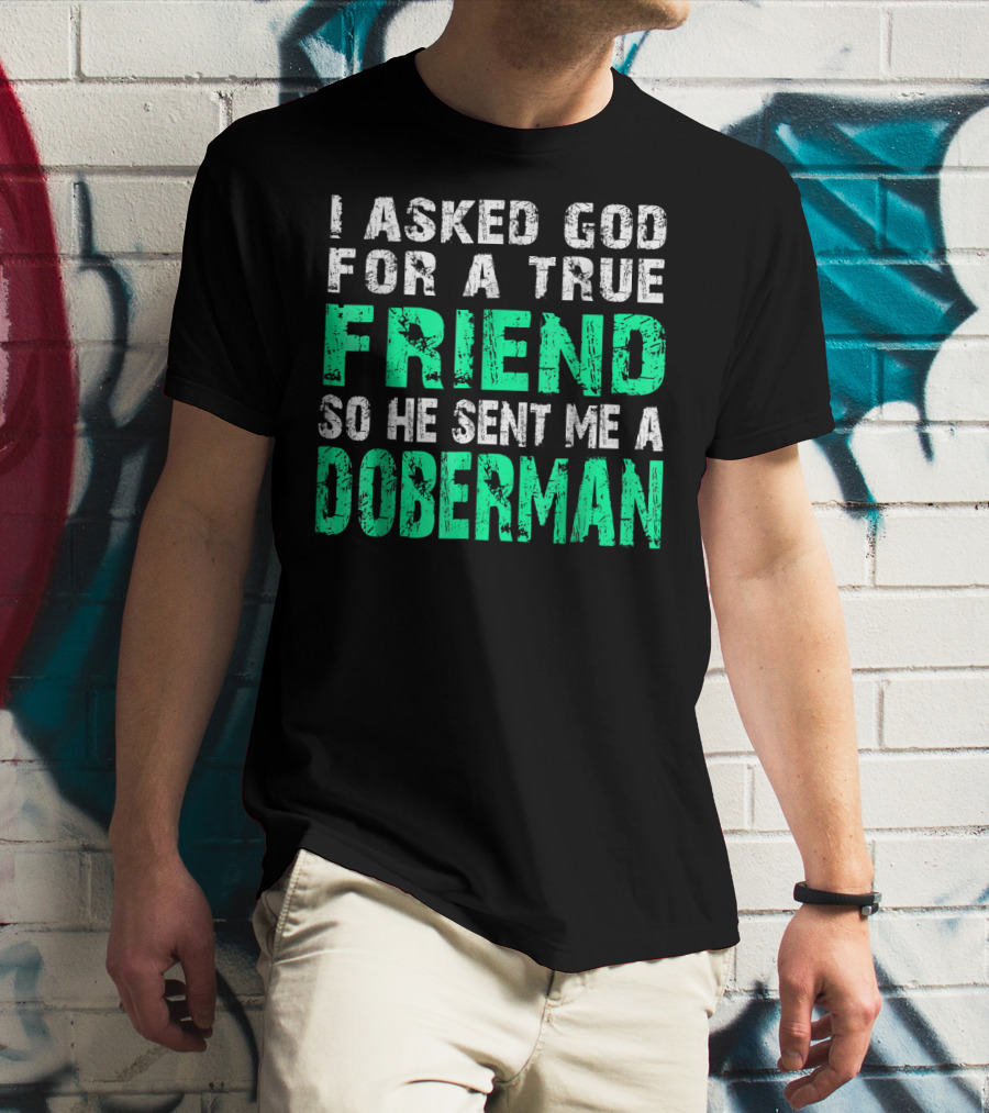 I Asked God For A True Friend So He Sent Me A Doberman T-Shirt