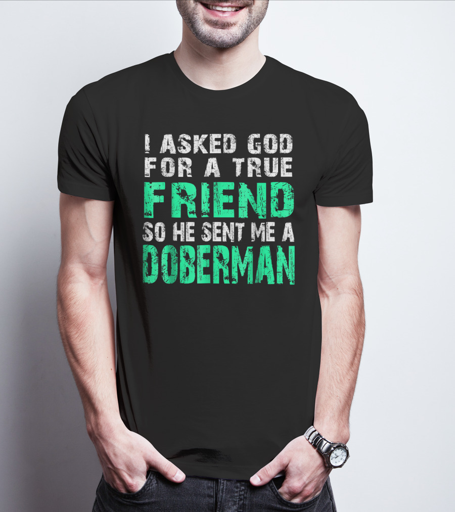 I Asked God For A True Friend So He Sent Me A Doberman T-Shirt