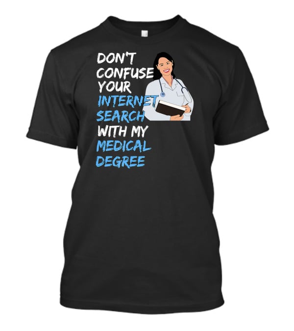 Don't Confuse Your Internet Search With My Medical Degree T-Shirt