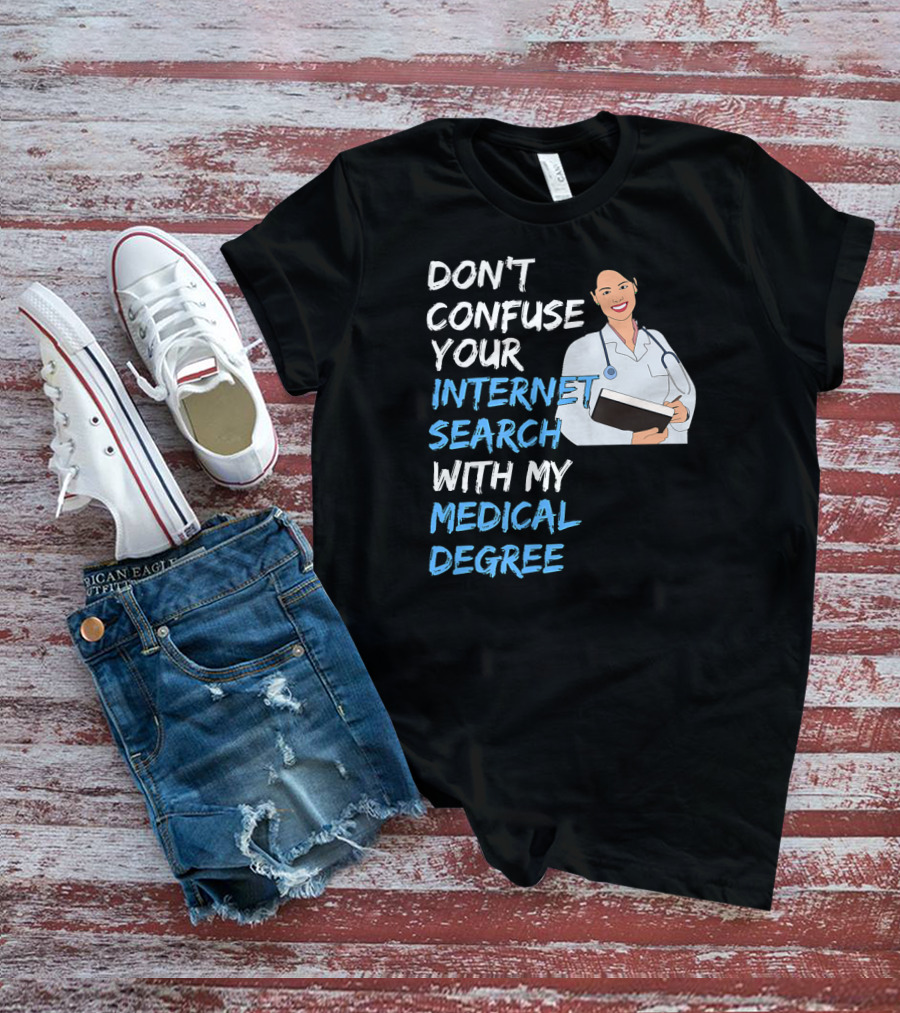 Don't Confuse Your Internet Search With My Medical Degree T-Shirt