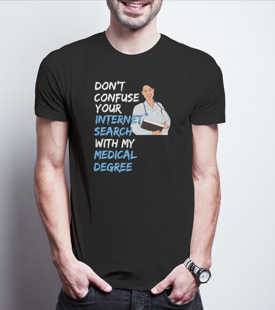 Don't Confuse Your Internet Search With My Medical Degree T-Shirt