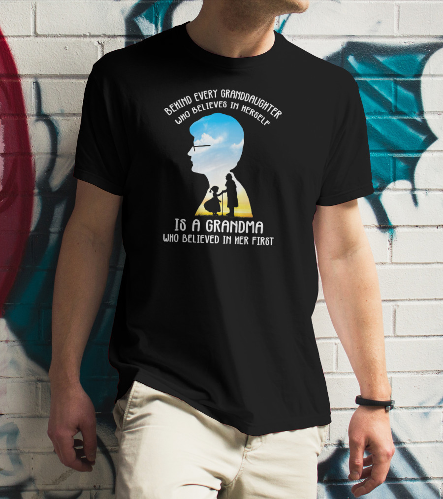 Behind Every Granddaughter Who Believes In Herself Is A Grandma Who Believed In Her First T-Shirt