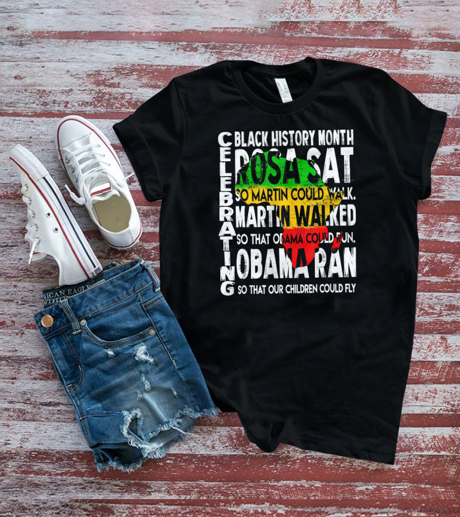 Celebrating Black History Month Rosa Sat So Martin Could Walk Martin Walked So That Obama Could Run So That Our Children Could Fly T-Shirt