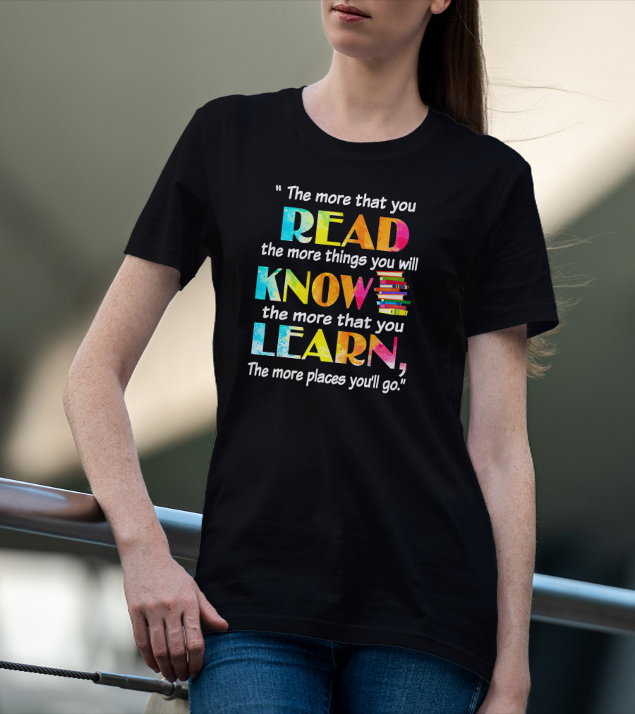 Booker The More That You Read The More Things You Will Know The More That You Learn The More Places You'll Go T-Shirt