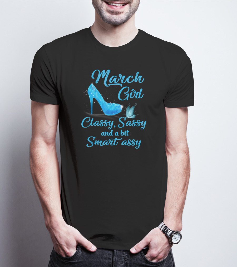 March Girl Classy Sassy And A Bit Smart Assy T-Shirt