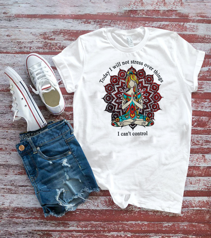 Today I Will Not Stress Over Things I Can't Control Yoga Mandala Meditation T-Shirt