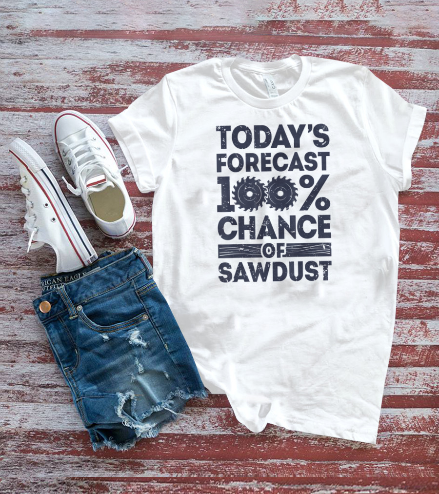 Today's Forecast 100% Chance Of Sawdust T-Shirt