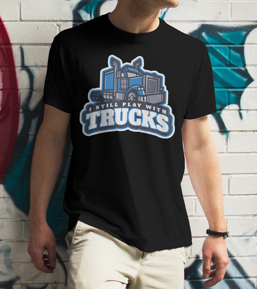 I Still Play With Trucks T-Shirt